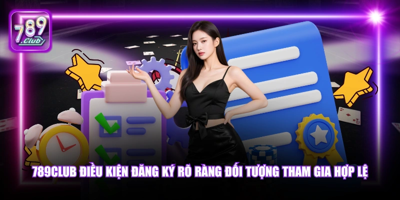 789Club điều kiện đăng ký rõ ràng đối tượng tham gia hợp lệ.