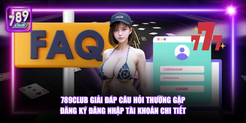 Câu hỏi thường gặp 4 789Club giải đáp câu hỏi thường gặp đăng ký đăng nhập tài khoản chi tiết.