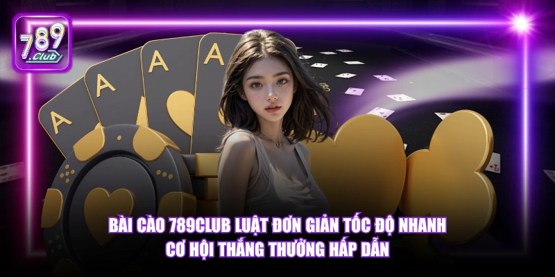 Bài Cào 789Club luật đơn giản tốc độ nhanh cơ hội thắng thưởng hấp dẫn.
