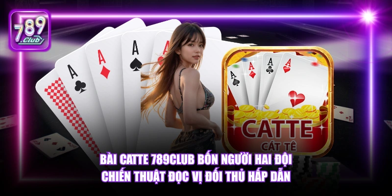 Bài Catte 789Club - Luật Chơi Và Chiến Thuật Thắng 2026 4 Bài Catte 789Club bốn người hai đội chiến thuật đọc vị đối thủ hấp dẫn.