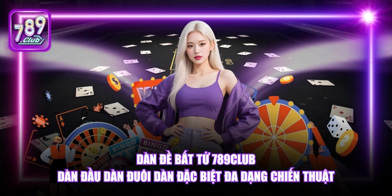 Dàn Đề Bất Tử 789Club - Chiến Thuật Xổ Số Thắng Lớn 2026 5 Dàn Đề Bất Tử 789Club dàn đầu dàn đuôi dàn đặc biệt đa dạng chiến thuật.