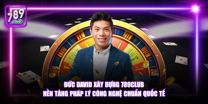 Đức David xây dựng 789Club nền tảng pháp lý công nghệ chuẩn quốc tế.