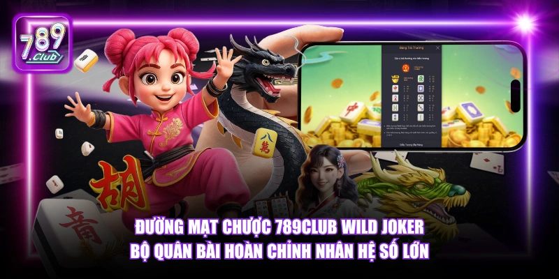 Đường Mạt Chược 789Club Wild Joker bộ quân bài hoàn chỉnh nhân hệ số lớn.