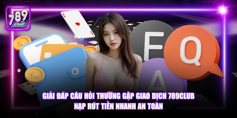 Câu hỏi thường gặp 5 Giải đáp câu hỏi thường gặp giao dịch 789Club nạp rút tiền nhanh an toàn.