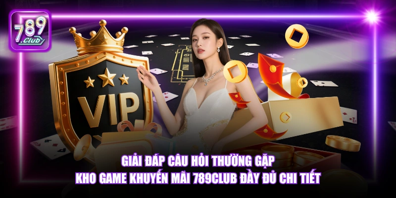 Câu hỏi thường gặp 6 Giải đáp câu hỏi thường gặp kho game khuyến mãi 789Club đầy đủ chi tiết.