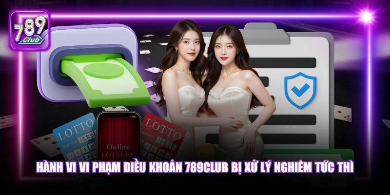 Hành vi vi phạm điều khoản 789Club bị xử lý nghiêm tức thì.