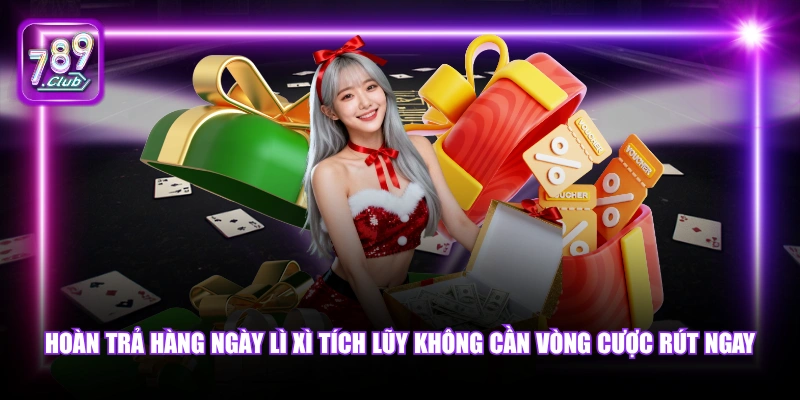 Khuyến mãi 789Club 5 Hoàn trả hàng ngày lì xì tích lũy không cần vòng cược rút ngay.