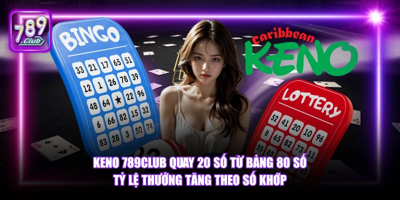 Keno 789Club - Xổ Số Quay Thưởng Liên Tục Thưởng Lớn 2026 4 Keno 789Club quay 20 số từ bảng 80 số tỷ lệ thưởng tăng theo số khớp.