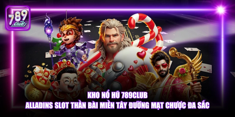 Kho nổ hũ 789Club Alladins Slot Thần Bài Miền Tây Đường Mạt Chược đa sắc.