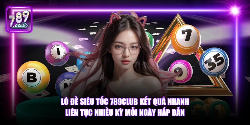 Lô Đề Siêu Tốc 789Club kết quả nhanh liên tục nhiều kỳ mỗi ngày hấp dẫn.