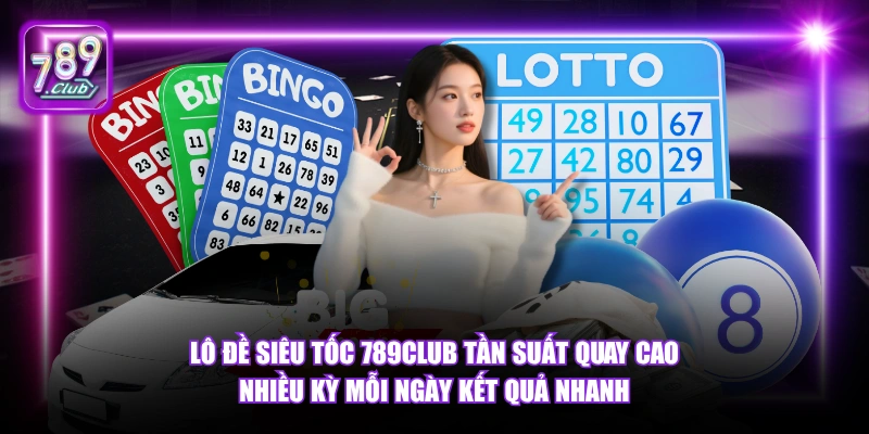 Lô Đề Siêu Tốc 789Club - Xổ Số Tốc Độ Cao Thưởng Lớn 2026 4 Lô Đề Siêu Tốc 789Club tần suất quay cao nhiều kỳ mỗi ngày kết quả nhanh.
