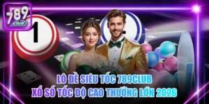 Lô Đề Siêu Tốc 789Club - Xổ Số Tốc Độ Cao Thưởng Lớn 2026