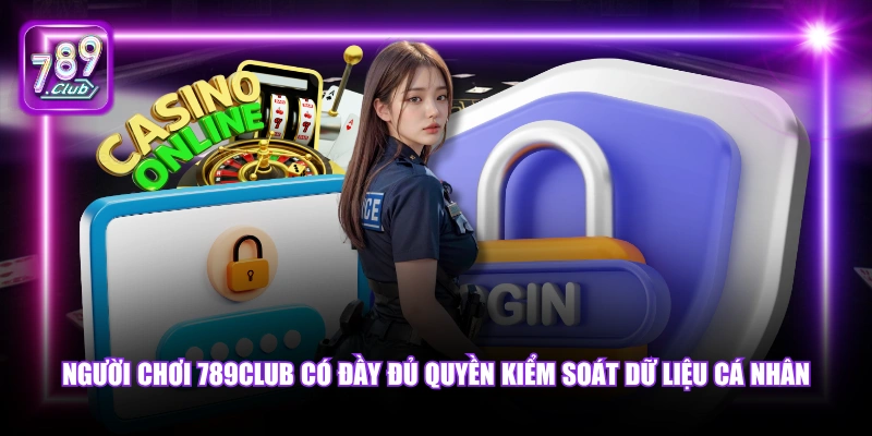 Người chơi 789Club có đầy đủ quyền kiểm soát dữ liệu cá nhân