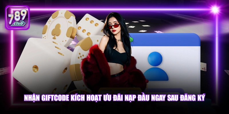 Đăng ký 789Club 6 Nhận giftcode kích hoạt ưu đãi nạp đầu ngay sau đăng ký.
