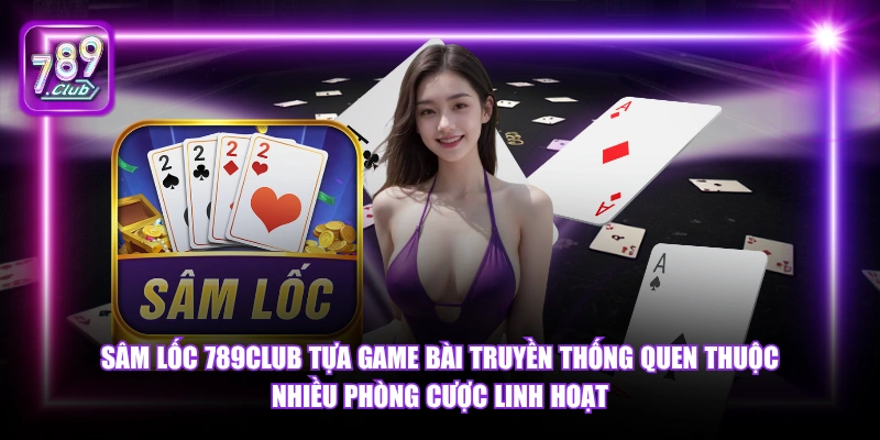 Sâm Lốc 789Club tựa game bài truyền thống quen thuộc nhiều phòng cược linh hoạt.