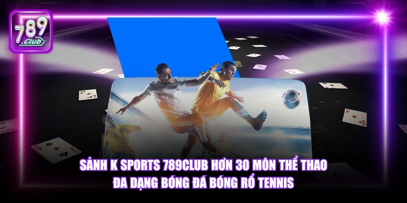 Sảnh K Sports 789Club hơn 30 môn thể thao đa dạng bóng đá bóng rổ tennis.
