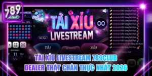 Tài Xỉu Livestream 789Club - Dealer Thật Chân Thực Nhất 2026