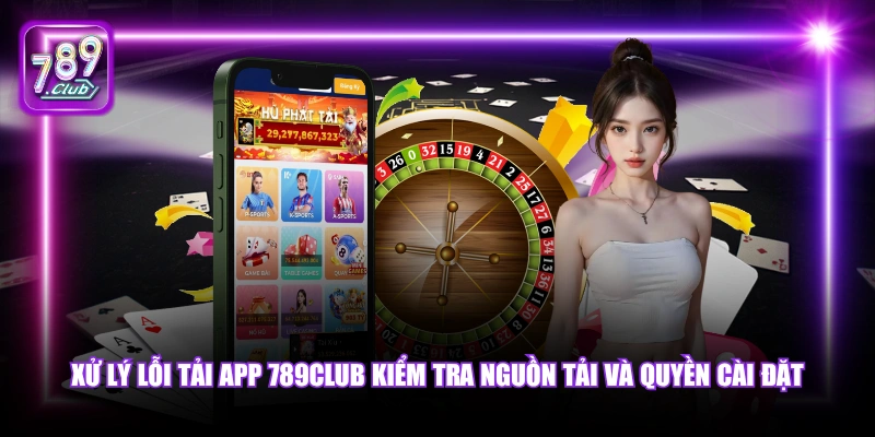 Tải app 789Club 6 Xử lý lỗi tải app 789Club kiểm tra nguồn tải và quyền cài đặt.